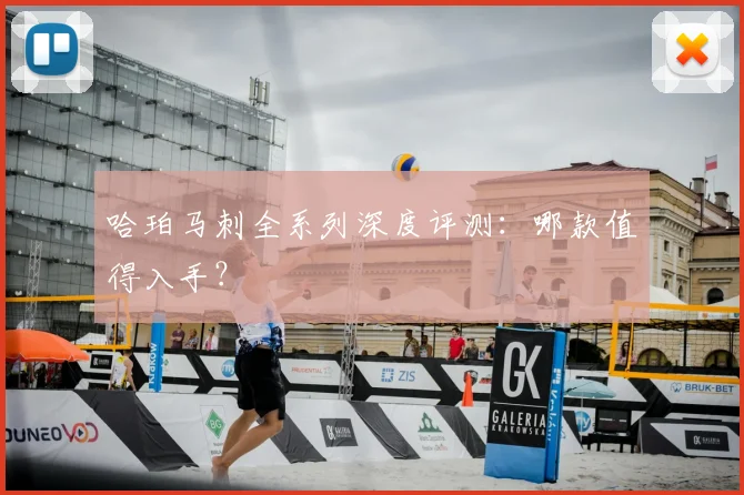 哈珀马刺全系列深度评测：哪款值得入手？