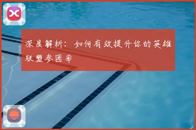 深度解析：如何有效提升你的英雄联盟参团率