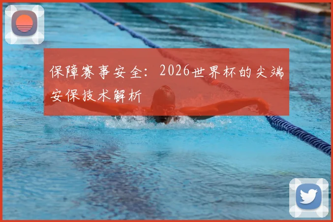 保障赛事安全：2026世界杯的尖端安保技术解析
