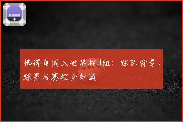 佛得角闯入世界杯H组：球队背景、球星与赛程全知道