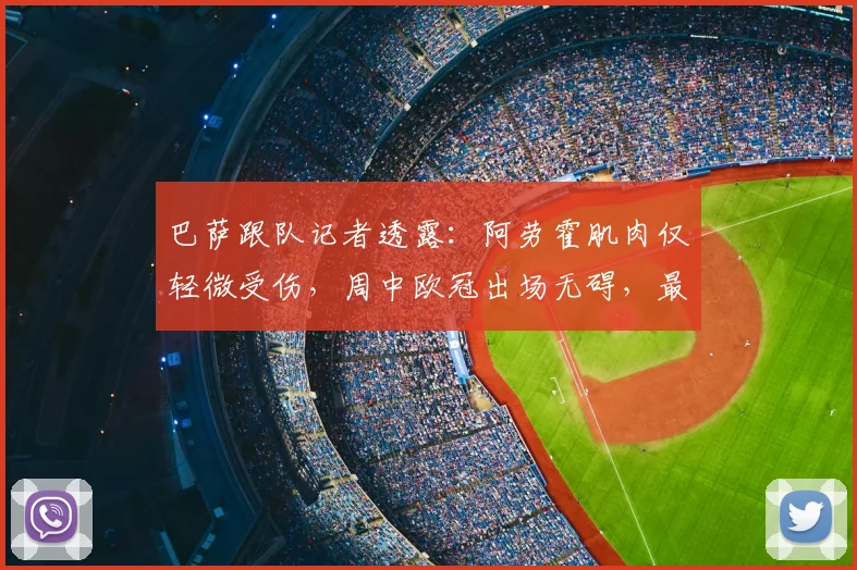 巴萨跟队记者透露:阿劳霍肌肉仅轻微受伤,周中欧冠出场无碍,最新伤情解析
