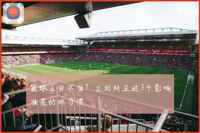 篮球三分不准?立刻纠正这3个影响准星的坏习惯