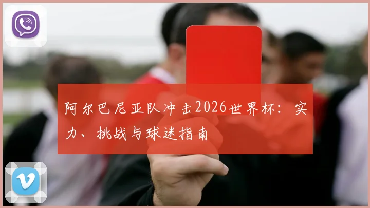 阿尔巴尼亚队冲击2026世界杯：实力、挑战与球迷指南