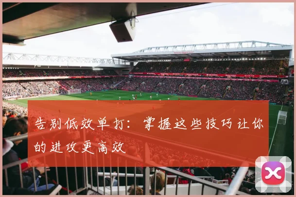 告别低效单打：掌握这些技巧让你的进攻更高效