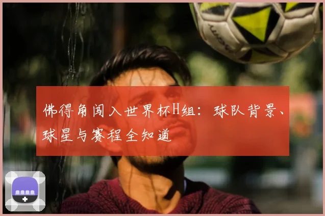 佛得角闯入世界杯H组：球队背景、球星与赛程全知道