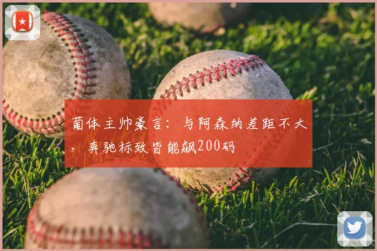 葡体主帅豪言：与阿森纳差距不大，奔驰标致皆能飙200码