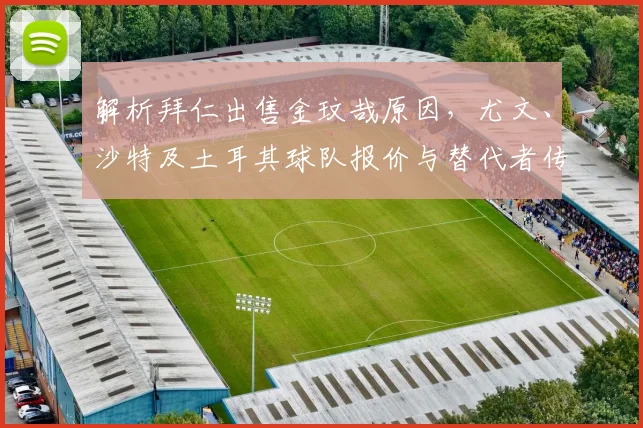 解析拜仁出售金玟哉原因,尤文、沙特及土耳其球队报价与替代者传闻