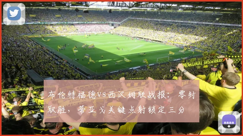 布伦特福德vs西汉姆联战报:零封取胜,蒂亚戈关键点射锁定三分
