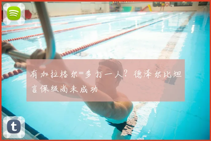 有加拉格尔=多打一人？德泽尔比坦言保级尚未成功