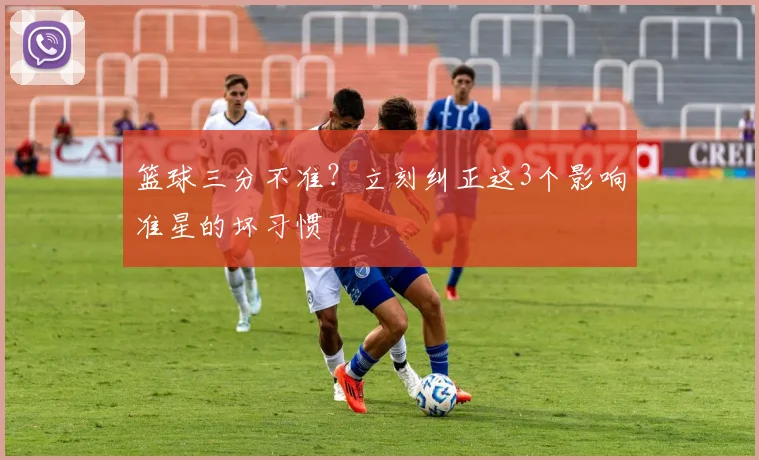 篮球三分不准?立刻纠正这3个影响准星的坏习惯
